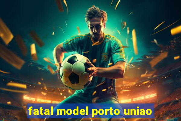 fatal model porto uniao